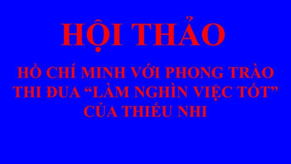 Hội thảo Hồ Chí Minh với phong trào thi đua "Làm nghìn việc tốt" của thiếu nhi